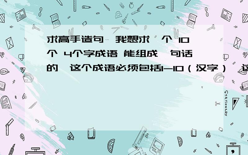 求高手造句,我想求一个 10个 4个字成语 能组成一句话的,这个成语必须包括1-10（汉字）,这个句子只要 40个字.高