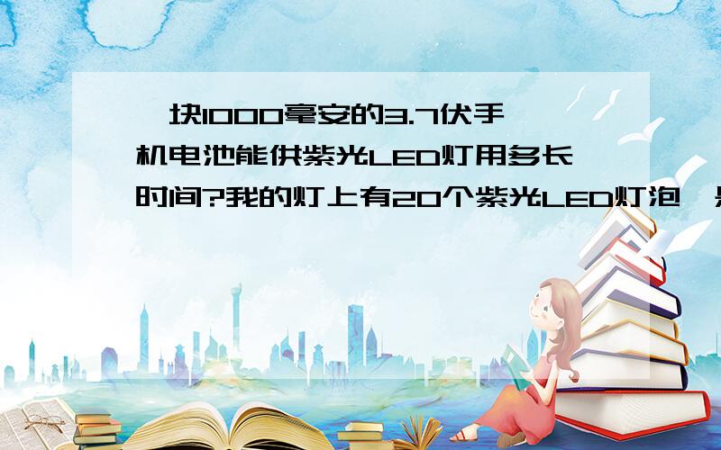 一块1000毫安的3.7伏手机电池能供紫光LED灯用多长时间?我的灯上有20个紫光LED灯泡,是并联还是串联的我就不太清