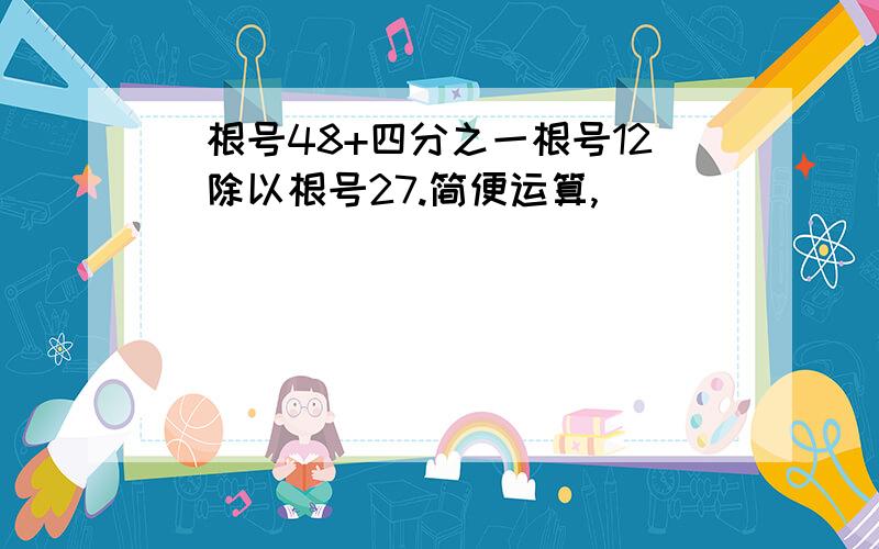 (根号48+四分之一根号12)除以根号27.简便运算,