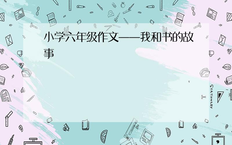 小学六年级作文——我和书的故事