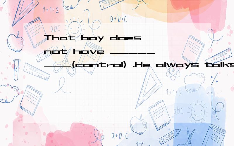 That boy does not have ________(control) .He always talks in