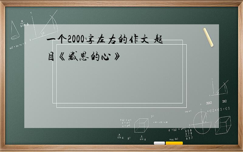 一个2000字左右的作文 题目《感恩的心》