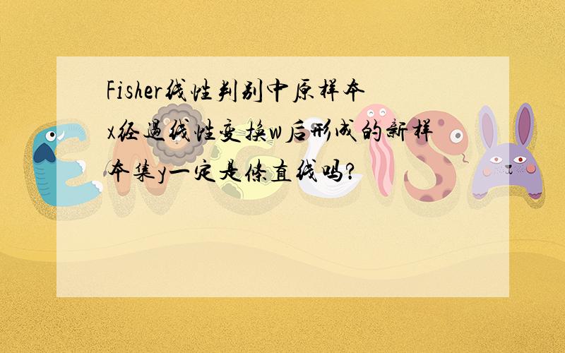 Fisher线性判别中原样本x经过线性变换w后形成的新样本集y一定是条直线吗?