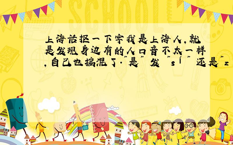 上海话抠一下字我是上海人,就是发现身边有的人口音不太一样,自己也搞混了.