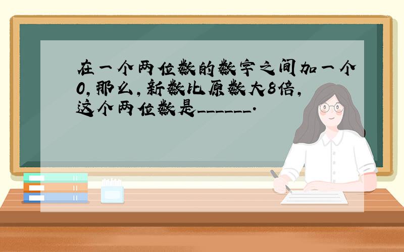 在一个两位数的数字之间加一个0，那么，新数比原数大8倍，这个两位数是______．