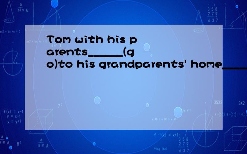 Tom with his parents______(go)to his grandparents' home_____