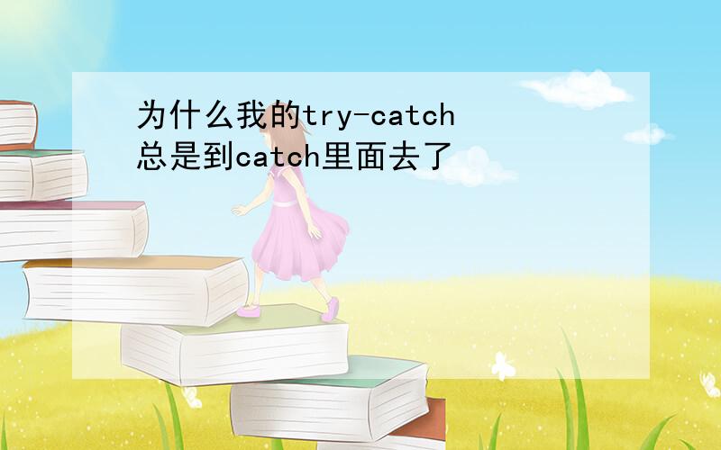 为什么我的try-catch总是到catch里面去了