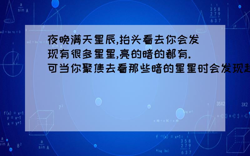 夜晚满天星辰,抬头看去你会发现有很多星星,亮的暗的都有.可当你聚焦去看那些暗的星星时会发现越来越模糊