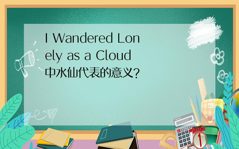 I Wandered Lonely as a Cloud中水仙代表的意义?