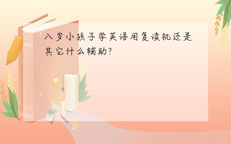 八岁小孩子学英语用复读机还是其它什么辅助?