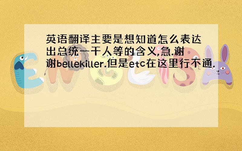 英语翻译主要是想知道怎么表达出总统一干人等的含义,急.谢谢bellekiller.但是etc在这里行不通.