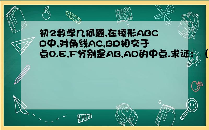 初2数学几何题,在棱形ABCD中,对角线AC,BD相交于点O.E,F分别是AB,AD的中点.求证：（1）2OE=CD(2