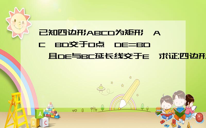 已知四边形ABCD为矩形,AC,BD交于O点,DE=BD,且DE与BC延长线交于E,求证:四边形ABCD为平行四边形