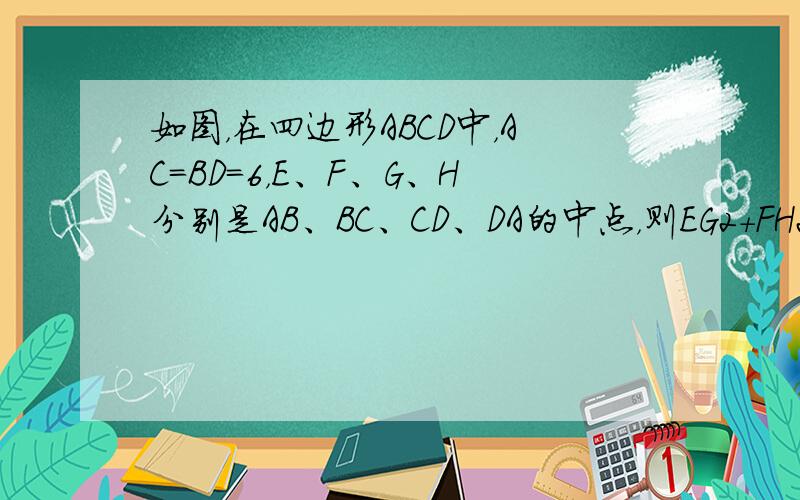 如图，在四边形ABCD中，AC=BD=6，E、F、G、H分别是AB、BC、CD、DA的中点，则EG2+FH2=_____