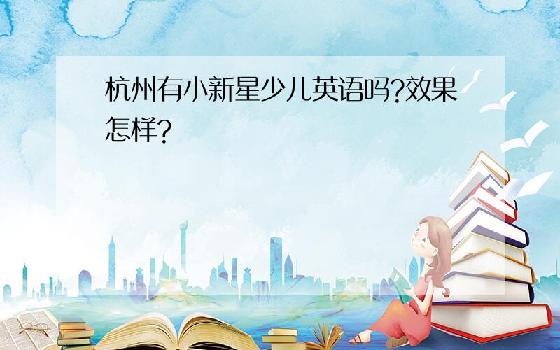 杭州有小新星少儿英语吗?效果怎样?