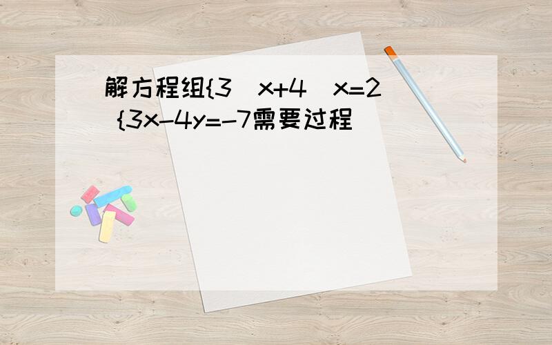 解方程组{3／x+4／x=2 {3x-4y=-7需要过程