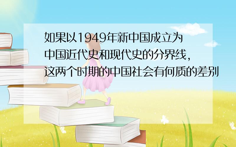 如果以1949年新中国成立为中国近代史和现代史的分界线,这两个时期的中国社会有何质的差别