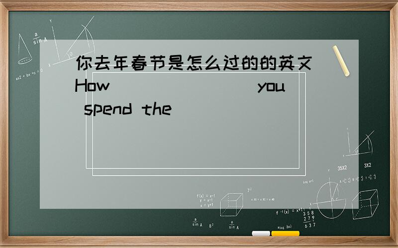 你去年春节是怎么过的的英文 How________you spend the_________ ________last