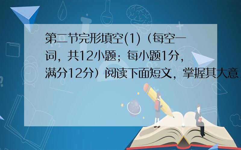 第二节完形填空(1)（每空一词，共12小题；每小题1分，满分12分）阅读下面短文，掌握其大意，然后从31至第40小题所给