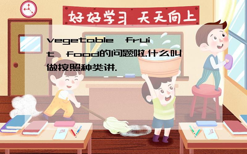 vegetable、fruit、food的问题啦.什么叫做按照种类讲.