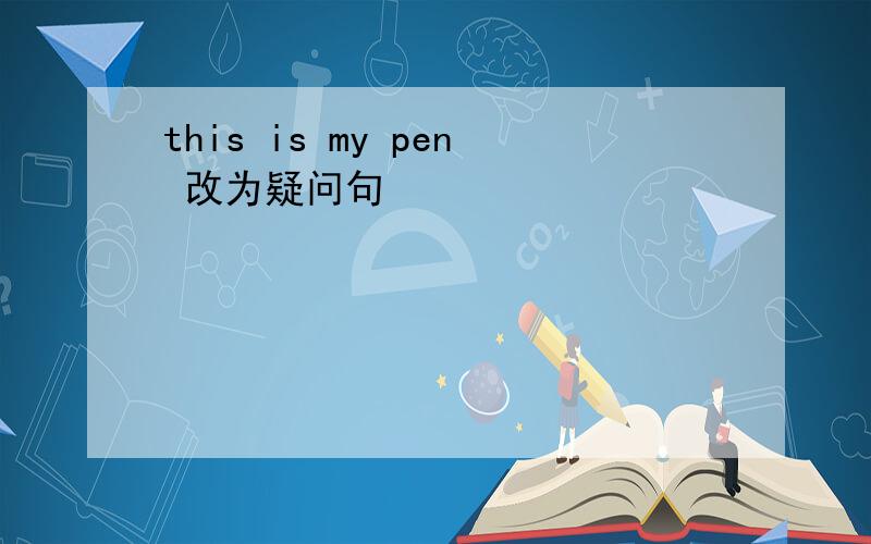 this is my pen 改为疑问句