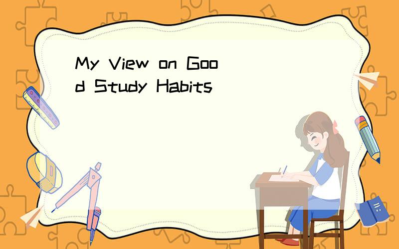 My View on Good Study Habits