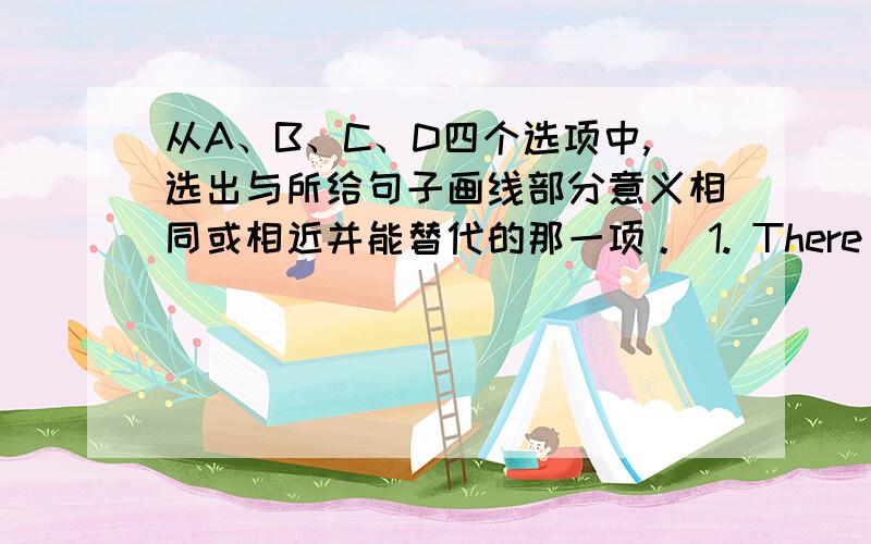 从A、B、C、D四个选项中,选出与所给句子画线部分意义相同或相近并能替代的那一项。 1. There are sever