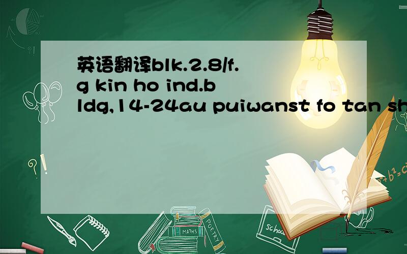 英语翻译blk.2.8/f.g kin ho ind.bldg,14-24au puiwanst fo tan shat