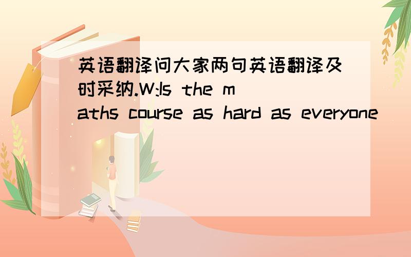 英语翻译问大家两句英语翻译及时采纳.W:Is the maths course as hard as everyone