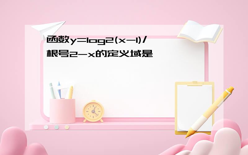 函数y=log2(x-1)/根号2-x的定义域是