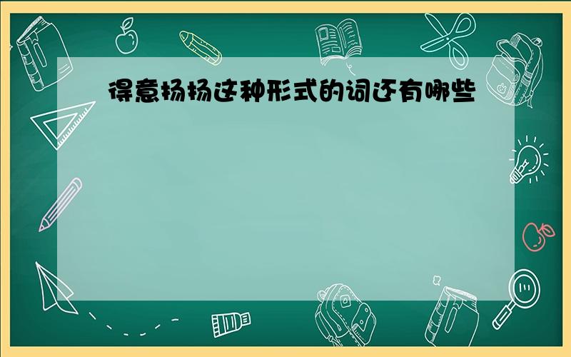 得意扬扬这种形式的词还有哪些