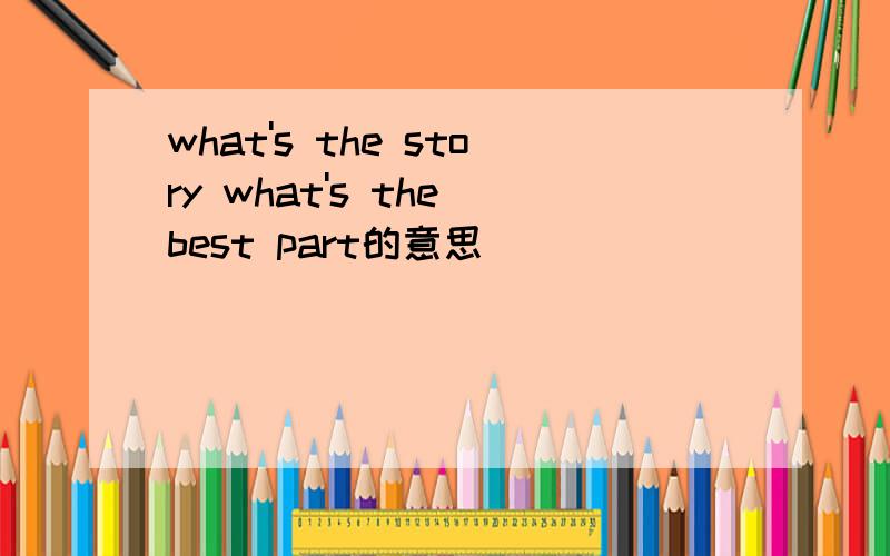 what's the story what's the best part的意思