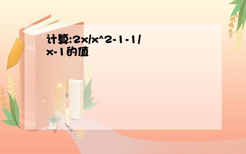 计算:2x/x^2-1-1/x-1的值