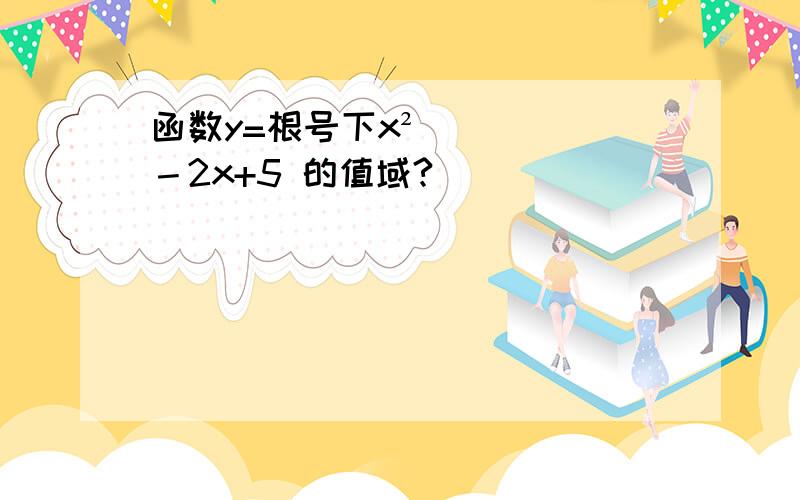 函数y=根号下x²－2x+5 的值域?