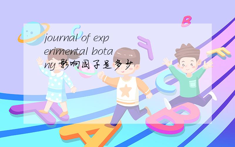 journal of experimental botany 影响因子是多少