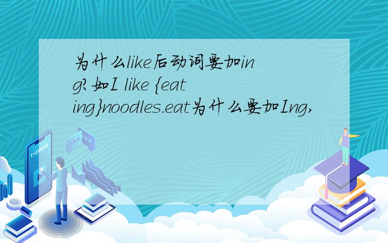 为什么like后动词要加ing?如I like {eating}noodles.eat为什么要加Ing,