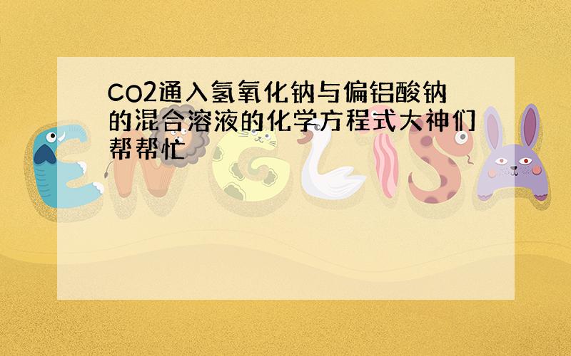 CO2通入氢氧化钠与偏铝酸钠的混合溶液的化学方程式大神们帮帮忙