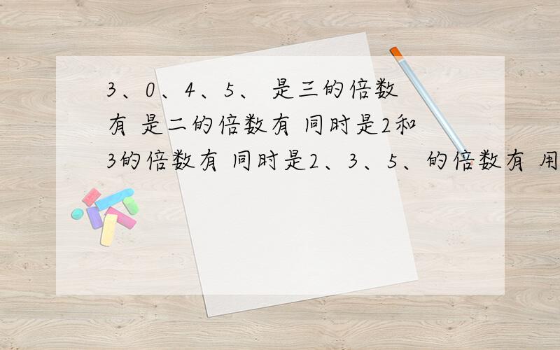 3、0、4、5、 是三的倍数有 是二的倍数有 同时是2和3的倍数有 同时是2、3、5、的倍数有 用3、0、4、5、 组