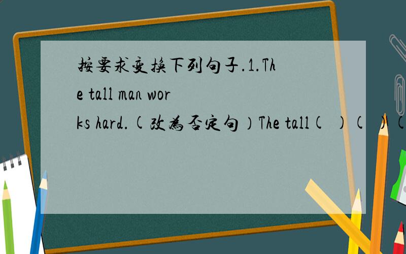 按要求变换下列句子.1.The tall man works hard.(改为否定句）The tall( )( )( )