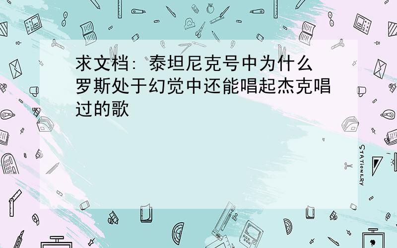 求文档: 泰坦尼克号中为什么罗斯处于幻觉中还能唱起杰克唱过的歌