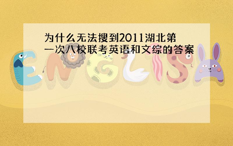 为什么无法搜到2011湖北第一次八校联考英语和文综的答案