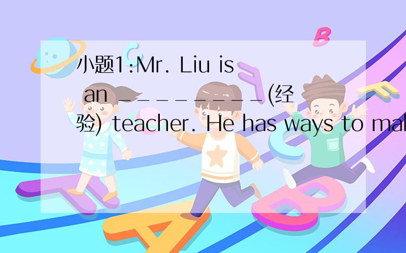 小题1:Mr. Liu is an ________(经验) teacher. He has ways to make