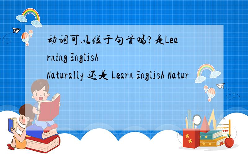 动词可以位于句首吗?是Learning English Naturally 还是 Learn English Natur