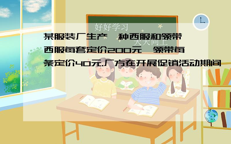 某服装厂生产一种西服和领带,西服每套定价200元,领带每条定价40元.厂方在开展促销活动期间,向客户提供两