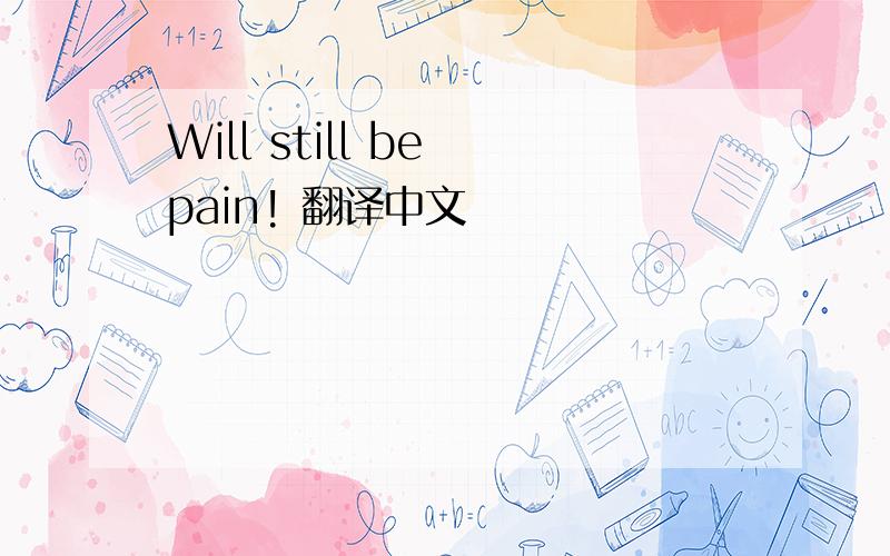 Will still be pain! 翻译中文