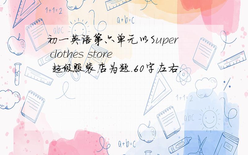 初一英语第六单元以Super clothes store 超级服装店为题.60字左右.