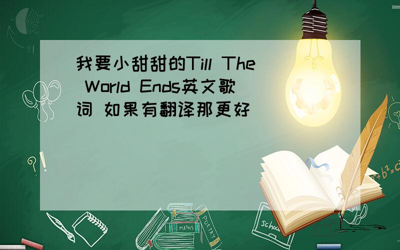 我要小甜甜的Till The World Ends英文歌词 如果有翻译那更好