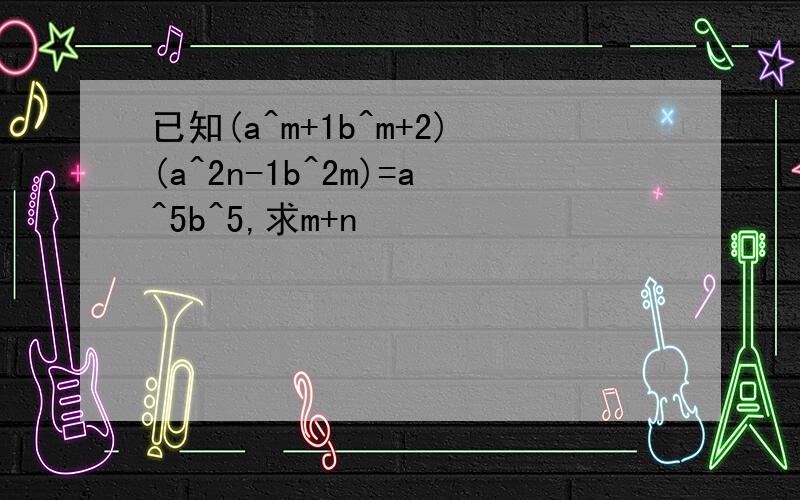 已知(a^m+1b^m+2)(a^2n-1b^2m)=a^5b^5,求m+n