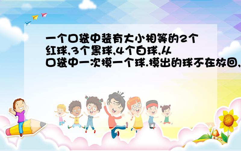 一个口袋中装有大小相等的2个红球,3个黑球,4个白球,从口袋中一次摸一个球.摸出的球不在放回,