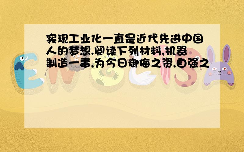 实现工业化一直是近代先进中国人的梦想.阅读下列材料,机器制造一事,为今日御侮之资,自强之